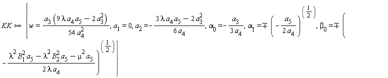 KK := {w = a[3]*(9*lambda*a[4]*a[5]-2*a[3]^2)/(54*a[4]^2), a[1] = 0, a[2] = -(3*lambda*a[4]*a[5]-2*a[3]^2)/(6*a[4]), alpha[0] = -a[3]/(3*a[4]), alpha[1] = `&-+`((-a[5]/(2*a[4]))^(1/2)), beta[0] = `&-+`((-(lambda^2*B[1]^2*a[5]-lambda^2*B[2]^2*a[5]-mu^2*a[5])/(2*lambda*a[4]))^(1/2))}