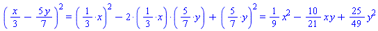 `%^`(`%+`((1/3)*x, -(5/7)*y), 2) = `%+`(`%^`(`%*`(1/3, x), 2), `%*`(-2, `%*`(1/3, x), `%*`(5/7, y)), `%^`(`%*`(5/7, y), 2)) and `%+`(`%^`(`%*`(1/3, x), 2), `%*`(-2, `%*`(1/3, x), `%*`(5/7, y)), `%^`(`%*`(5/7, y), 2)) = (1/9)*x^2-(10/21)*x*y+(25/49)*y^2