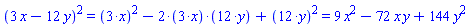 `%^`(`%+`(3*x, -12*y), 2) = `%+`(`%^`(`%*`(3, x), 2), `%*`(-2, `%*`(3, x), `%*`(12, y)), `%^`(`%*`(12, y), 2)) and `%+`(`%^`(`%*`(3, x), 2), `%*`(-2, `%*`(3, x), `%*`(12, y)), `%^`(`%*`(12, y), 2)) = 9*x^2-72*x*y+144*y^2