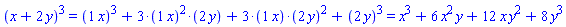 `%^`(`%+`(x, 2*y), 3) = `%+`(`%^`(`#mfenced(mrow(Typesetting`:-`mn("1"),mo("&InvisibleTimes;"),mi("x")));`, 3), `%*`(3, `%^`(`#mfenced(mrow(Typesetting`:-`mn("1"),mo("&InvisibleTimes;"),mi("x")));`, 2), `#mfenced(mrow(Typesetting`:-`mn("2"),mo("&InvisibleTimes;"),mi("y")));`), `%*`(3, `#mfenced(mrow(Typesetting`:-`mn("1"),mo("&InvisibleTimes;"),mi("x")));`, `%^`(`#mfenced(mrow(Typesetting`:-`mn("2"),mo("&InvisibleTimes;"),mi("y")));`, 2)), `%^`(`#mfenced(mrow(Typesetting`:-`mn("2"),mo("&InvisibleTimes;"),mi("y")));`, 3)) and `%+`(`%^`(`#mfenced(mrow(Typesetting`:-`mn("1"),mo("&InvisibleTimes;"),mi("x")));`, 3), `%*`(3, `%^`(`#mfenced(mrow(Typesetting`:-`mn("1"),mo("&InvisibleTimes;"),mi("x")));`, 2), `#mfenced(mrow(Typesetting`:-`mn("2"),mo("&InvisibleTimes;"),mi("y")));`), `%*`(3, `#mfenced(mrow(Typesetting`:-`mn("1"),mo("&InvisibleTimes;"),mi("x")));`, `%^`(`#mfenced(mrow(Typesetting`:-`mn("2"),mo("&InvisibleTimes;"),mi("y")));`, 2)), `%^`(`#mfenced(mrow(Typesetting`:-`mn("2"),mo("&InvisibleTimes;"),mi("y")));`, 3)) = x^3+6*x^2*y+12*x*y^2+8*y^3
