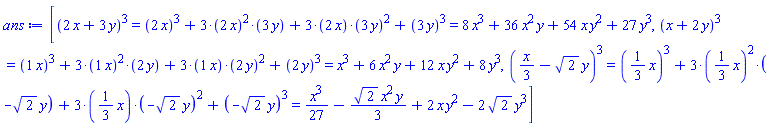 [Typesetting:-mrow(Typesetting:-mrow(Typesetting:-mcomplete(Typesetting:-msup(Typesetting:-mrow(Typesetting:-mfenced(Typesetting:-mcomplete(Typesetting:-mrow(Typesetting:-mrow(Typesetting:-mn("2"), Typesetting:-mo("&InvisibleTimes;"), Typesetting:-mi("x")), Typesetting:-mo("&plus;"), Typesetting:-mrow(Typesetting:-mn("3"), Typesetting:-mo("&InvisibleTimes;"), Typesetting:-mi("y"))), Typesetting:-_Hold([`%+`(2*x, 3*y)])))), Typesetting:-mn("3"), Typesetting:-msemantics = "^"), Typesetting:-_Hold([`%^`(`%+`(2*x, 3*y), 3)])), Typesetting:-mo("&equals;"), Typesetting:-mcomplete(Typesetting:-mrow(Typesetting:-mcomplete(Typesetting:-msup(Typesetting:-mrow(Typesetting:-mfenced(Typesetting:-mrow(Typesetting:-mn("2"), Typesetting:-mo("&InvisibleTimes;"), Typesetting:-mi("x")), Typesetting:-msemantics = "atomic")), Typesetting:-mn("3"), Typesetting:-msemantics = "^"), Typesetting:-_Hold([`%^`(`#mfenced(mrow(Typesetting:-mn("2"),mo("&InvisibleTimes;"),mi("x")));`, 3)])), Typesetting:-mo("&plus;"), Typesetting:-mcomplete(Typesetting:-mrow(Typesetting:-mn("3"), Typesetting:-mo("&sdot;"), Typesetting:-mcomplete(Typesetting:-msup(Typesetting:-mrow(Typesetting:-mfenced(Typesetting:-mrow(Typesetting:-mn("2"), Typesetting:-mo("&InvisibleTimes;"), Typesetting:-mi("x")), Typesetting:-msemantics = "atomic")), Typesetting:-mn("2"), Typesetting:-msemantics = "^"), Typesetting:-_Hold([`%^`(`#mfenced(mrow(Typesetting:-mn("2"),mo("&InvisibleTimes;"),mi("x")));`, 2)])), Typesetting:-mo("&sdot;"), Typesetting:-mfenced(Typesetting:-mrow(Typesetting:-mn("3"), Typesetting:-mo("&InvisibleTimes;"), Typesetting:-mi("y")), Typesetting:-msemantics = "atomic")), Typesetting:-_Hold([`%*`(3, `%^`(`#mfenced(mrow(Typesetting:-mn("2"),mo("&InvisibleTimes;"),mi("x")));`, 2), `#mfenced(mrow(Typesetting:-mn("3"),mo("&InvisibleTimes;"),mi("y")));`)])), Typesetting:-mo("&plus;"), Typesetting:-mcomplete(Typesetting:-mrow(Typesetting:-mn("3"), Typesetting:-mo("&sdot;"), Typesetting:-mfenced(Typesetting:-mrow(Typesetting:-mn("2"), Typesetting:-mo("&InvisibleTimes;"), Typesetting:-mi("x")), Typesetting:-msemantics = "atomic"), Typesetting:-mo("&sdot;"), Typesetting:-mcomplete(Typesetting:-msup(Typesetting:-mrow(Typesetting:-mfenced(Typesetting:-mrow(Typesetting:-mn("3"), Typesetting:-mo("&InvisibleTimes;"), Typesetting:-mi("y")), Typesetting:-msemantics = "atomic")), Typesetting:-mn("2"), Typesetting:-msemantics = "^"), Typesetting:-_Hold([`%^`(`#mfenced(mrow(Typesetting:-mn("3"),mo("&InvisibleTimes;"),mi("y")));`, 2)]))), Typesetting:-_Hold([`%*`(3, `#mfenced(mrow(Typesetting:-mn("2"),mo("&InvisibleTimes;"),mi("x")));`, `%^`(`#mfenced(mrow(Typesetting:-mn("3"),mo("&InvisibleTimes;"),mi("y")));`, 2))])), Typesetting:-mo("&plus;"), Typesetting:-mcomplete(Typesetting:-msup(Typesetting:-mrow(Typesetting:-mfenced(Typesetting:-mrow(Typesetting:-mn("3"), Typesetting:-mo("&InvisibleTimes;"), Typesetting:-mi("y")), Typesetting:-msemantics = "atomic")), Typesetting:-mn("3"), Typesetting:-msemantics = "^"), Typesetting:-_Hold([`%^`(`#mfenced(mrow(Typesetting:-mn("3"),mo("&InvisibleTimes;"),mi("y")));`, 3)]))), Typesetting:-_Hold([`%+`(`%^`(`#mfenced(mrow(Typesetting:-mn("2"),mo("&InvisibleTimes;"),mi("x")));`, 3), `%*`(3, `%^`(`#mfenced(mrow(Typesetting:-mn("2"),mo("&InvisibleTimes;"),mi("x")));`, 2), `#mfenced(mrow(Typesetting:-mn("3"),mo("&InvisibleTimes;"),mi("y")));`), `%*`(3, `#mfenced(mrow(Typesetting:-mn("2"),mo("&InvisibleTimes;"),mi("x")));`, `%^`(`#mfenced(mrow(Typesetting:-mn("3"),mo("&InvisibleTimes;"),mi("y")));`, 2)), `%^`(`#mfenced(mrow(Typesetting:-mn("3"),mo("&InvisibleTimes;"),mi("y")));`, 3))]))), Typesetting:-mo("="), Typesetting:-mrow(Typesetting:-mrow(Typesetting:-mn("8"), Typesetting:-mo("&InvisibleTimes;"), Typesetting:-msup(Typesetting:-mi("x"), Typesetting:-mn("3"))), Typesetting:-mo("&plus;"), Typesetting:-mrow(Typesetting:-mn("36"), Typesetting:-mo("&InvisibleTimes;"), Typesetting:-msup(Typesetting:-mi("x"), Typesetting:-mn("2")), Typesetting:-mo("&InvisibleTimes;"), Typesetting:-mi("y")), Typesetting:-mo("&plus;"), Typesetting:-mrow(Typesetting:-mn("54"), Typesetting:-mo("&InvisibleTimes;"), Typesetting:-mi("x"), Typesetting:-mo("&InvisibleTimes;"), Typesetting:-msup(Typesetting:-mi("y"), Typesetting:-mn("2"))), Typesetting:-mo("&plus;"), Typesetting:-mrow(Typesetting:-mn("27"), Typesetting:-mo("&InvisibleTimes;"), Typesetting:-msup(Typesetting:-mi("y"), Typesetting:-mn("3"))))), Typesetting:-mrow(Typesetting:-mrow(Typesetting:-mcomplete(Typesetting:-msup(Typesetting:-mrow(Typesetting:-mfenced(Typesetting:-mcomplete(Typesetting:-mrow(Typesetting:-mi("x"), Typesetting:-mo("&plus;"), Typesetting:-mrow(Typesetting:-mn("2"), Typesetting:-mo("&InvisibleTimes;"), Typesetting:-mi("y"))), Typesetting:-_Hold([`%+`(x, 2*y)])))), Typesetting:-mn("3"), Typesetting:-msemantics = "^"), Typesetting:-_Hold([`%^`(`%+`(x, 2*y), 3)])), Typesetting:-mo("&equals;"), Typesetting:-mcomplete(Typesetting:-mrow(Typesetting:-mcomplete(Typesetting:-msup(Typesetting:-mrow(Typesetting:-mfenced(Typesetting:-mrow(Typesetting:-mn("1"), Typesetting:-mo("&InvisibleTimes;"), Typesetting:-mi("x")), Typesetting:-msemantics = "atomic")), Typesetting:-mn("3"), Typesetting:-msemantics = "^"), Typesetting:-_Hold([`%^`(`#mfenced(mrow(Typesetting:-mn("1"),mo("&InvisibleTimes;"),mi("x")));`, 3)])), Typesetting:-mo("&plus;"), Typesetting:-mcomplete(Typesetting:-mrow(Typesetting:-mn("3"), Typesetting:-mo("&sdot;"), Typesetting:-mcomplete(Typesetting:-msup(Typesetting:-mrow(Typesetting:-mfenced(Typesetting:-mrow(Typesetting:-mn("1"), Typesetting:-mo("&InvisibleTimes;"), Typesetting:-mi("x")), Typesetting:-msemantics = "atomic")), Typesetting:-mn("2"), Typesetting:-msemantics = "^"), Typesetting:-_Hold([`%^`(`#mfenced(mrow(Typesetting:-mn("1"),mo("&InvisibleTimes;"),mi("x")));`, 2)])), Typesetting:-mo("&sdot;"), Typesetting:-mfenced(Typesetting:-mrow(Typesetting:-mn("2"), Typesetting:-mo("&InvisibleTimes;"), Typesetting:-mi("y")), Typesetting:-msemantics = "atomic")), Typesetting:-_Hold([`%*`(3, `%^`(`#mfenced(mrow(Typesetting:-mn("1"),mo("&InvisibleTimes;"),mi("x")));`, 2), `#mfenced(mrow(Typesetting:-mn("2"),mo("&InvisibleTimes;"),mi("y")));`)])), Typesetting:-mo("&plus;"), Typesetting:-mcomplete(Typesetting:-mrow(Typesetting:-mn("3"), Typesetting:-mo("&sdot;"), Typesetting:-mfenced(Typesetting:-mrow(Typesetting:-mn("1"), Typesetting:-mo("&InvisibleTimes;"), Typesetting:-mi("x")), Typesetting:-msemantics = "atomic"), Typesetting:-mo("&sdot;"), Typesetting:-mcomplete(Typesetting:-msup(Typesetting:-mrow(Typesetting:-mfenced(Typesetting:-mrow(Typesetting:-mn("2"), Typesetting:-mo("&InvisibleTimes;"), Typesetting:-mi("y")), Typesetting:-msemantics = "atomic")), Typesetting:-mn("2"), Typesetting:-msemantics = "^"), Typesetting:-_Hold([`%^`(`#mfenced(mrow(Typesetting:-mn("2"),mo("&InvisibleTimes;"),mi("y")));`, 2)]))), Typesetting:-_Hold([`%*`(3, `#mfenced(mrow(Typesetting:-mn("1"),mo("&InvisibleTimes;"),mi("x")));`, `%^`(`#mfenced(mrow(Typesetting:-mn("2"),mo("&InvisibleTimes;"),mi("y")));`, 2))])), Typesetting:-mo("&plus;"), Typesetting:-mcomplete(Typesetting:-msup(Typesetting:-mrow(Typesetting:-mfenced(Typesetting:-mrow(Typesetting:-mn("2"), Typesetting:-mo("&InvisibleTimes;"), Typesetting:-mi("y")), Typesetting:-msemantics = "atomic")), Typesetting:-mn("3"), Typesetting:-msemantics = "^"), Typesetting:-_Hold([`%^`(`#mfenced(mrow(Typesetting:-mn("2"),mo("&InvisibleTimes;"),mi("y")));`, 3)]))), Typesetting:-_Hold([`%+`(`%^`(`#mfenced(mrow(Typesetting:-mn("1"),mo("&InvisibleTimes;"),mi("x")));`, 3), `%*`(3, `%^`(`#mfenced(mrow(Typesetting:-mn("1"),mo("&InvisibleTimes;"),mi("x")));`, 2), `#mfenced(mrow(Typesetting:-mn("2"),mo("&InvisibleTimes;"),mi("y")));`), `%*`(3, `#mfenced(mrow(Typesetting:-mn("1"),mo("&InvisibleTimes;"),mi("x")));`, `%^`(`#mfenced(mrow(Typesetting:-mn("2"),mo("&InvisibleTimes;"),mi("y")));`, 2)), `%^`(`#mfenced(mrow(Typesetting:-mn("2"),mo("&InvisibleTimes;"),mi("y")));`, 3))]))), Typesetting:-mo("="), Typesetting:-mrow(Typesetting:-msup(Typesetting:-mi("x"), Typesetting:-mn("3")), Typesetting:-mo("&plus;"), Typesetting:-mrow(Typesetting:-mn("6"), Typesetting:-mo("&InvisibleTimes;"), Typesetting:-msup(Typesetting:-mi("x"), Typesetting:-mn("2")), Typesetting:-mo("&InvisibleTimes;"), Typesetting:-mi("y")), Typesetting:-mo("&plus;"), Typesetting:-mrow(Typesetting:-mn("12"), Typesetting:-mo("&InvisibleTimes;"), Typesetting:-mi("x"), Typesetting:-mo("&InvisibleTimes;"), Typesetting:-msup(Typesetting:-mi("y"), Typesetting:-mn("2"))), Typesetting:-mo("&plus;"), Typesetting:-mrow(Typesetting:-mn("8"), Typesetting:-mo("&InvisibleTimes;"), Typesetting:-msup(Typesetting:-mi("y"), Typesetting:-mn("3"))))), Typesetting:-mrow(Typesetting:-mrow(Typesetting:-mcomplete(Typesetting:-msup(Typesetting:-mrow(Typesetting:-mfenced(Typesetting:-mcomplete(Typesetting:-mrow(Typesetting:-mfrac(Typesetting:-mi("x"), Typesetting:-mn("3")), Typesetting:-mo("&minus;"), Typesetting:-mrow(Typesetting:-msqrt(Typesetting:-mn("2")), Typesetting:-mo("&InvisibleTimes;"), Typesetting:-mi("y"))), Typesetting:-_Hold([`%+`((1/3)*x, -2^(1/2)*y)])))), Typesetting:-mn("3"), Typesetting:-msemantics = "^"), Typesetting:-_Hold([`%^`(`%+`((1/3)*x, -2^(1/2)*y), 3)])), Typesetting:-mo("&equals;"), Typesetting:-mcomplete(Typesetting:-mrow(Typesetting:-mcomplete(Typesetting:-msup(Typesetting:-mrow(Typesetting:-mfenced(Typesetting:-mrow(Typesetting:-mfrac(Typesetting:-mn("1"), Typesetting:-mn("3")), Typesetting:-mo("&InvisibleTimes;"), Typesetting:-mi("x")), Typesetting:-msemantics = "atomic")), Typesetting:-mn("3"), Typesetting:-msemantics = "^"), Typesetting:-_Hold([`%^`(`#mfenced(mrow(Typesetting:-mfrac(Typesetting:-mn("1"),Typesetting:-mn("3")),mo("&InvisibleTimes;"),mi("x")));`, 3)])), Typesetting:-mo("&plus;"), Typesetting:-mcomplete(Typesetting:-mrow(Typesetting:-mn("3"), Typesetting:-mo("&sdot;"), Typesetting:-mcomplete(Typesetting:-msup(Typesetting:-mrow(Typesetting:-mfenced(Typesetting:-mrow(Typesetting:-mfrac(Typesetting:-mn("1"), Typesetting:-mn("3")), Typesetting:-mo("&InvisibleTimes;"), Typesetting:-mi("x")), Typesetting:-msemantics = "atomic")), Typesetting:-mn("2"), Typesetting:-msemantics = "^"), Typesetting:-_Hold([`%^`(`#mfenced(mrow(Typesetting:-mfrac(Typesetting:-mn("1"),Typesetting:-mn("3")),mo("&InvisibleTimes;"),mi("x")));`, 2)])), Typesetting:-mo("&sdot;"), Typesetting:-mfenced(Typesetting:-mrow(Typesetting:-mo("&uminus0;"), Typesetting:-msqrt(Typesetting:-mn("2")), Typesetting:-mo("&InvisibleTimes;"), Typesetting:-mi("y")), Typesetting:-msemantics = "atomic")), Typesetting:-_Hold([`%*`(3, `%^`(`#mfenced(mrow(Typesetting:-mfrac(Typesetting:-mn("1"),Typesetting:-mn("3")),mo("&InvisibleTimes;"),mi("x")));`, 2), `#mfenced(mrow(Typesetting:-mrow(Typesetting:-mo("&uminus0;"),Typesetting:-msqrt(Typesetting:-mn("2"))),mo("&InvisibleTimes;"),mi("y")));`)])), Typesetting:-mo("&plus;"), Typesetting:-mcomplete(Typesetting:-mrow(Typesetting:-mn("3"), Typesetting:-mo("&sdot;"), Typesetting:-mfenced(Typesetting:-mrow(Typesetting:-mfrac(Typesetting:-mn("1"), Typesetting:-mn("3")), Typesetting:-mo("&InvisibleTimes;"), Typesetting:-mi("x")), Typesetting:-msemantics = "atomic"), Typesetting:-mo("&sdot;"), Typesetting:-mcomplete(Typesetting:-msup(Typesetting:-mrow(Typesetting:-mfenced(Typesetting:-mrow(Typesetting:-mo("&uminus0;"), Typesetting:-msqrt(Typesetting:-mn("2")), Typesetting:-mo("&InvisibleTimes;"), Typesetting:-mi("y")), Typesetting:-msemantics = "atomic")), Typesetting:-mn("2"), Typesetting:-msemantics = "^"), Typesetting:-_Hold([`%^`(`#mfenced(mrow(Typesetting:-mrow(Typesetting:-mo("&uminus0;"),Typesetting:-msqrt(Typesetting:-mn("2"))),mo("&InvisibleTimes;"),mi("y")));`, 2)]))), Typesetting:-_Hold([`%*`(3, `#mfenced(mrow(Typesetting:-mfrac(Typesetting:-mn("1"),Typesetting:-mn("3")),mo("&InvisibleTimes;"),mi("x")));`, `%^`(`#mfenced(mrow(Typesetting:-mrow(Typesetting:-mo("&uminus0;"),Typesetting:-msqrt(Typesetting:-mn("2"))),mo("&InvisibleTimes;"),mi("y")));`, 2))])), Typesetting:-mo("&plus;"), Typesetting:-mcomplete(Typesetting:-msup(Typesetting:-mrow(Typesetting:-mfenced(Typesetting:-mrow(Typesetting:-mo("&uminus0;"), Typesetting:-msqrt(Typesetting:-mn("2")), Typesetting:-mo("&InvisibleTimes;"), Typesetting:-mi("y")), Typesetting:-msemantics = "atomic")), Typesetting:-mn("3"), Typesetting:-msemantics = "^"), Typesetting:-_Hold([`%^`(`#mfenced(mrow(Typesetting:-mrow(Typesetting:-mo("&uminus0;"),Typesetting:-msqrt(Typesetting:-mn("2"))),mo("&InvisibleTimes;"),mi("y")));`, 3)]))), Typesetting:-_Hold([`%+`(`%^`(`#mfenced(mrow(Typesetting:-mfrac(Typesetting:-mn("1"),Typesetting:-mn("3")),mo("&InvisibleTimes;"),mi("x")));`, 3), `%*`(3, `%^`(`#mfenced(mrow(Typesetting:-mfrac(Typesetting:-mn("1"),Typesetting:-mn("3")),mo("&InvisibleTimes;"),mi("x")));`, 2), `#mfenced(mrow(Typesetting:-mrow(Typesetting:-mo("&uminus0;"),Typesetting:-msqrt(Typesetting:-mn("2"))),mo("&InvisibleTimes;"),mi("y")));`), `%*`(3, `#mfenced(mrow(Typesetting:-mfrac(Typesetting:-mn("1"),Typesetting:-mn("3")),mo("&InvisibleTimes;"),mi("x")));`, `%^`(`#mfenced(mrow(Typesetting:-mrow(Typesetting:-mo("&uminus0;"),Typesetting:-msqrt(Typesetting:-mn("2"))),mo("&InvisibleTimes;"),mi("y")));`, 2)), `%^`(`#mfenced(mrow(Typesetting:-mrow(Typesetting:-mo("&uminus0;"),Typesetting:-msqrt(Typesetting:-mn("2"))),mo("&InvisibleTimes;"),mi("y")));`, 3))]))), Typesetting:-mo("="), Typesetting:-mrow(Typesetting:-mfrac(Typesetting:-msup(Typesetting:-mi("x"), Typesetting:-mn("3")), Typesetting:-mn("27")), Typesetting:-mo("&minus;"), Typesetting:-mfrac(Typesetting:-mrow(Typesetting:-msqrt(Typesetting:-mn("2")), Typesetting:-mo("&InvisibleTimes;"), Typesetting:-msup(Typesetting:-mi("x"), Typesetting:-mn("2")), Typesetting:-mo("&InvisibleTimes;"), Typesetting:-mi("y")), Typesetting:-mn("3")), Typesetting:-mo("&plus;"), Typesetting:-mrow(Typesetting:-mn("2"), Typesetting:-mo("&InvisibleTimes;"), Typesetting:-mi("x"), Typesetting:-mo("&InvisibleTimes;"), Typesetting:-msup(Typesetting:-mi("y"), Typesetting:-mn("2"))), Typesetting:-mo("&minus;"), Typesetting:-mrow(Typesetting:-mn("2"), Typesetting:-mo("&InvisibleTimes;"), Typesetting:-msqrt(Typesetting:-mn("2")), Typesetting:-mo("&InvisibleTimes;"), Typesetting:-msup(Typesetting:-mi("y"), Typesetting:-mn("3")))))]