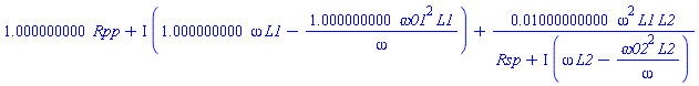 1.000000000*Rpp+I*(1.000000000*omega*L1-1.000000000*omega01^2*L1/omega)+0.1000000000e-1*omega^2*L1*L2/(Rsp+I*(omega*L2-omega02^2*L2/omega))