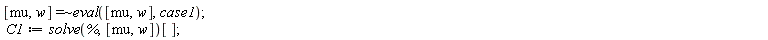 `~`[`=`]([mu, w], eval([mu, w], case1)); C1 := solve(%, [mu, w])[]