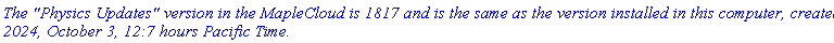 `The "Physics Updates" version in the MapleCloud is 1817 and is the same as the version installed in this computer, created 2024, October 3, 12:7 hours Pacific Time.`