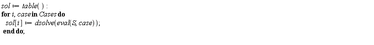 "sol:=table():  for i,case in Cases do    sol[i]:=dsolve(eval(S,case));  end do;  "