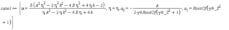 case1 := {alpha = delta*(A^2*eta^2-2*eta^2*k^2-4*B*eta^2+4*eta*k-2)/(A^2*eta-2*eta*k^2-4*B*eta+4*k), eta = eta, a[0] = -A/(2*gamma*theta*RootOf(_Z^2*gamma*theta+1)), a[1] = RootOf(_Z^2*gamma*theta+1)}