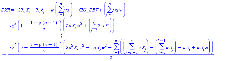 DXR = -2*lambda__r*X__r-lambda__r*delta__r-w*(sum(vo[i], i = 1 .. n))+SIG_DEV+sum(vo[i]*w, i = 1 .. n)-(1/2)*gamma*sigma^2*(1-(1+rho*(n-1))/n)*(2*n*X__r*w^2+sum(2*w*X[i], i = 1 .. n))-(1/2)*gamma*sigma^2*(rho-(1+rho*(n-1))/n)*(2*n^2*X__r*w^2-2*n*X__r*w^2+sum(sum(w*X[j], j = i+1 .. n)+sum(w*X[j], j = 1 .. i-1)-w*X[i]+w*X[i]*n, i = 1 .. n))