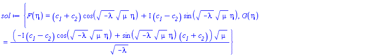 {F(eta) = (c__1+c__2)*cos((-lambda)^(1/2)*mu^(1/2)*eta)+I*(c__1-c__2)*sin((-lambda)^(1/2)*mu^(1/2)*eta), G(eta) = (-I*(c__1-c__2)*cos((-lambda)^(1/2)*mu^(1/2)*eta)+sin((-lambda)^(1/2)*mu^(1/2)*eta)*(c__1+c__2))*mu^(1/2)/(-lambda)^(1/2)}