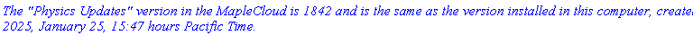 `The "Physics Updates" version in the MapleCloud is 1842 and is the same as the version installed in this computer, created 2025, January 25, 15:47 hours Pacific Time.`