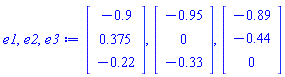 e1, e2, e3 := Vector(3, {(1) = -.9, (2) = .375, (3) = -.22}), Vector(3, {(1) = -.95, (2) = 0, (3) = -.33}), Vector(3, {(1) = -.89, (2) = -.44, (3) = 0})