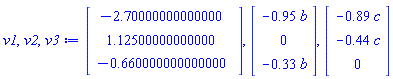 v1, v2, v3 := Vector(3, {(1) = -2.70000000000000, (2) = 1.12500000000000, (3) = -.660000000000000}), Vector(3, {(1) = -.95*b, (2) = 0, (3) = -.33*b}), Vector(3, {(1) = -.89*c, (2) = -.44*c, (3) = 0})