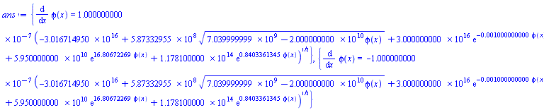 {diff(phi(x), x) = 0.1000000000e-6*(-0.3016714950e17+587332955.*(7039999999.-0.2000000000e11*phi(x))^(1/2)+0.3000000000e17*exp(-0.1000000000e-2*phi(x))+0.5950000000e11*exp(16.80672269*phi(x))+0.1178100000e15*exp(.8403361345*phi(x)))^(1/2)}, {diff(phi(x), x) = -0.1000000000e-6*(-0.3016714950e17+587332955.*(7039999999.-0.2000000000e11*phi(x))^(1/2)+0.3000000000e17*exp(-0.1000000000e-2*phi(x))+0.5950000000e11*exp(16.80672269*phi(x))+0.1178100000e15*exp(.8403361345*phi(x)))^(1/2)}