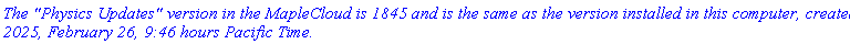 `The "Physics Updates" version in the MapleCloud is 1845 and is the same as the version installed in this computer, created 2025, February 26, 9:46 hours Pacific Time.`