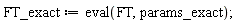 FT_exact := eval(FT, params_exact)