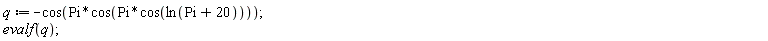 q := -cos(Pi*cos(Pi*cos(ln(Pi+20)))); evalf(q)