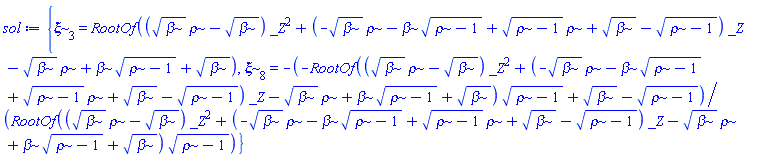 {xi[3] = RootOf((beta^(1/2)*rho-beta^(1/2))*_Z^2+(-beta^(1/2)*rho-beta*(rho-1)^(1/2)+(rho-1)^(1/2)*rho+beta^(1/2)-(rho-1)^(1/2))*_Z-beta^(1/2)*rho+beta*(rho-1)^(1/2)+beta^(1/2)), xi[8] = -(-RootOf((beta^(1/2)*rho-beta^(1/2))*_Z^2+(-beta^(1/2)*rho-beta*(rho-1)^(1/2)+(rho-1)^(1/2)*rho+beta^(1/2)-(rho-1)^(1/2))*_Z-beta^(1/2)*rho+beta*(rho-1)^(1/2)+beta^(1/2))*(rho-1)^(1/2)+beta^(1/2)-(rho-1)^(1/2))/(RootOf((beta^(1/2)*rho-beta^(1/2))*_Z^2+(-beta^(1/2)*rho-beta*(rho-1)^(1/2)+(rho-1)^(1/2)*rho+beta^(1/2)-(rho-1)^(1/2))*_Z-beta^(1/2)*rho+beta*(rho-1)^(1/2)+beta^(1/2))*(rho-1)^(1/2))}