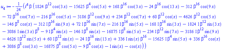 -(1/24)*t^4*beta*(1824*beta^12*cos(3*x)-15625*beta^4*cos(5*x)+168*beta^16*cos(3*x)-24*beta^16*cos(13*x)-312*beta^16*cos(9*x)-72*beta^16*cos(7*x)-216*beta^16*cos(5*x)-3186*beta^12*cos(9*x)+234*beta^12*cos(7*x)+60*beta^12*cos(x)-4626*beta^12*cos(5*x)-146*beta^8*cos(x)-(312*I)*beta^16*sin(9*x)+(72*I)*beta^16*sin(7*x)-(216*I)*beta^16*sin(5*x)-(168*I)*beta^16*sin(3*x)-(1824*I)*beta^12*sin(3*x)-(3086*I)*sin(3*x)*beta^8-(9*I)*beta^4*sin(x)-(146*I)*beta^8*sin(x)-(16875*I)*beta^8*sin(5*x)-(234*I)*beta^12*sin(7*x)-(3186*I)*beta^12*sin(9*x)-(4626*I)*beta^12*sin(5*x)+(60*I)*beta^12*sin(x)-(24*I)*beta^16*sin(13*x)+(336*I)*sin(x)*beta^16-(15625*I)*beta^4*sin(5*x)+336*beta^16*cos(x)+3086*beta^8*cos(3*x)-16875*beta^8*cos(5*x)-9*beta^4*cos(x)-I*sin(x)-cos(x))