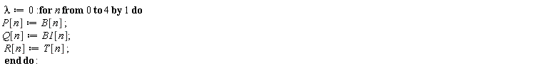 lambda := 0; for n from 0 to 4 do P[n] := B[n]; Q[n] := B1[n]; R[n] := T[n] end do