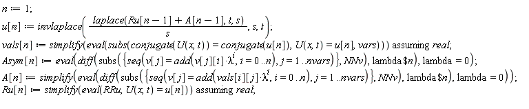 n := 1; u[n] := invlaplace(laplace(Ru[n-1]+A[n-1], t, s)/s, s, t); vals[n] := `assuming`([simplify(eval(subs(conjugate(U(x, t)) = conjugate(u[n]), U(x, t) = u[n], vars)))], [real]); Asym[n] := eval(diff(subs({seq(v[j] = add(v[j][i]*lambda^i, i = 0 .. n), j = 1 .. nvars)}, NNv), `$`(lambda, n)), lambda = 0); A[n] := simplify(eval(diff(subs({seq(v[j] = add(vals[i][j]*lambda^i, i = 0 .. n), j = 1 .. nvars)}, NNv), `$`(lambda, n)), lambda = 0)); Ru[n] := `assuming`([simplify(eval(RRu, U(x, t) = u[n]))], [real])