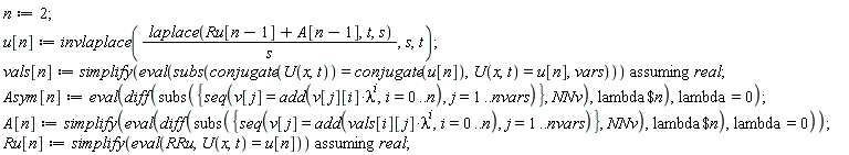 n := 2; u[n] := invlaplace(laplace(Ru[n-1]+A[n-1], t, s)/s, s, t); vals[n] := `assuming`([simplify(eval(subs(conjugate(U(x, t)) = conjugate(u[n]), U(x, t) = u[n], vars)))], [real]); Asym[n] := eval(diff(subs({seq(v[j] = add(v[j][i]*lambda^i, i = 0 .. n), j = 1 .. nvars)}, NNv), `$`(lambda, n)), lambda = 0); A[n] := simplify(eval(diff(subs({seq(v[j] = add(vals[i][j]*lambda^i, i = 0 .. n), j = 1 .. nvars)}, NNv), `$`(lambda, n)), lambda = 0)); Ru[n] := `assuming`([simplify(eval(RRu, U(x, t) = u[n]))], [real])