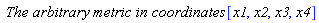 `The arbitrary metric in coordinates `*[x1, x2, x3, x4]