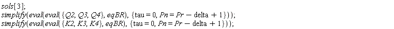 sols[3]; simplify(eval(eval({Q2, Q3, Q4}, eqBR), {Pn = Pr-delta+1, tau = 0})); simplify(eval(eval({K2, K3, K4}, eqBR), {Pn = Pr-delta+1, tau = 0}))
