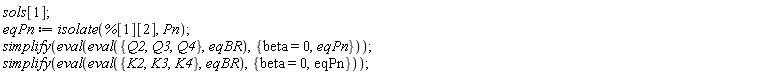 sols[1]; eqPn := isolate(%[1][2], Pn); simplify(eval(eval({Q2, Q3, Q4}, eqBR), {eqPn, beta = 0})); simplify(eval(eval({K2, K3, K4}, eqBR), {eqPn, beta = 0}))