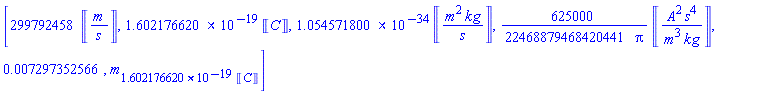 [299792458*Units:-Unit(m/s), 0.1602176620e-18*Units:-Unit(C), 0.1054571800e-33*Units:-Unit(m^2*kg/s), (625000/22468879468420441)*Units:-Unit(A^2*s^4/(m^3*kg))/Pi, 0.7297352566e-2, m[0.1602176620e-18*Units:-Unit(C)]]