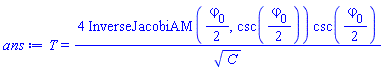 T = 4*InverseJacobiAM((1/2)*`#Typesetting:-msub(Typesetting:-mi("&varphi;"),Typesetting:-mn("0"));`, csc((1/2)*`#Typesetting:-msub(Typesetting:-mi("&varphi;"),Typesetting:-mn("0"));`))*csc((1/2)*`#Typesetting:-msub(Typesetting:-mi("&varphi;"),Typesetting:-mn("0"));`)/C^(1/2)