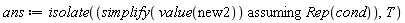ans := isolate(`assuming`([simplify(value(new2))], [Rep(cond)]), T)