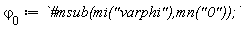 `&varphi;__0` := `#msub(mi("varphi"),mn("0"));`