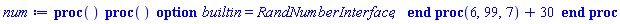 proc () (proc () option builtin = RandNumberInterface; end proc)(6, 99, 7)+30 end proc