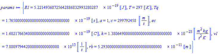 {E1 = 0.522149360725642886832993280287e-18*Units:-Unit(J), T = 297*Units:-Unit(K), Tq = 0.176500000000000000000000000000e-18*Units:-Unit(s), a = 1, c = 299792458*Units:-Unit(m/s), ec = 0.160217663400000000000000000000e-18*Units:-Unit(C), k = 0.138064900000000000000000000000e-22*Units:-Unit(m^2*kg/(s^2*K)), nu1 = 7880979442000000.000000000*Units:-Unit(1/s), rb = 0.529300000000000000000000000000e-10*Units:-Unit(m)}