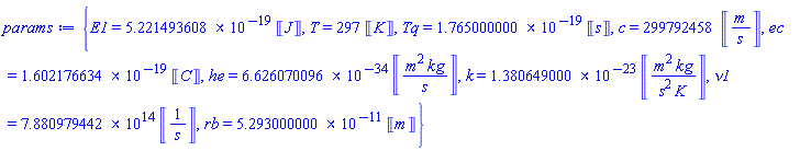{E1 = 0.5221493608e-18*Units:-Unit(J), T = 297*Units:-Unit(K), Tq = 0.1765000000e-18*Units:-Unit(s), c = 299792458*Units:-Unit(m/s), ec = 0.1602176634e-18*Units:-Unit(C), he = 0.6626070096e-33*Units:-Unit(m^2*kg/s), k = 0.1380649000e-22*Units:-Unit(m^2*kg/(s^2*K)), nu1 = 0.7880979442e15*Units:-Unit(1/s), rb = 0.5293000000e-10*Units:-Unit(m)}
