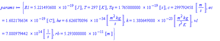 {E1 = 0.5221493608e-18*Units:-Unit(J), T = 297*Units:-Unit(K), Tq = 0.1765000000e-18*Units:-Unit(s), c = 299792458*Units:-Unit(m/s), ec = 0.1602176634e-18*Units:-Unit(C), he = 0.6626070096e-33*Units:-Unit(m^2*kg/s), k = 0.1380649000e-22*Units:-Unit(m^2*kg/(s^2*K)), nu1 = 0.7880979442e15*Units:-Unit(1/s), rb = 0.5293000000e-10*Units:-Unit(m)}