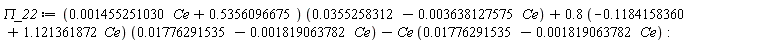 `&Pi;_22` := (0.1455251030e-2*Ce+.5356096675)*(0.355258312e-1-0.3638127575e-2*Ce)+(.8*(-.1184158360+1.121361872*Ce))*(0.1776291535e-1-0.1819063782e-2*Ce)-Ce*(0.1776291535e-1-0.1819063782e-2*Ce)