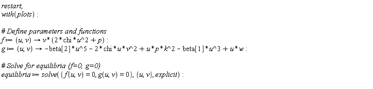 restart; with(plots); f := proc (u, v) options operator, arrow; v*(2*chi*u^2+p) end proc; g := proc (u, v) options operator, arrow; -beta[2]*u^5-2*chi*u*v^2+u*p*k^2-beta[1]*u^3+u*w end proc; equilibria := solve({f(u, v) = 0, g(u, v) = 0}, {u, v}, explicit)
