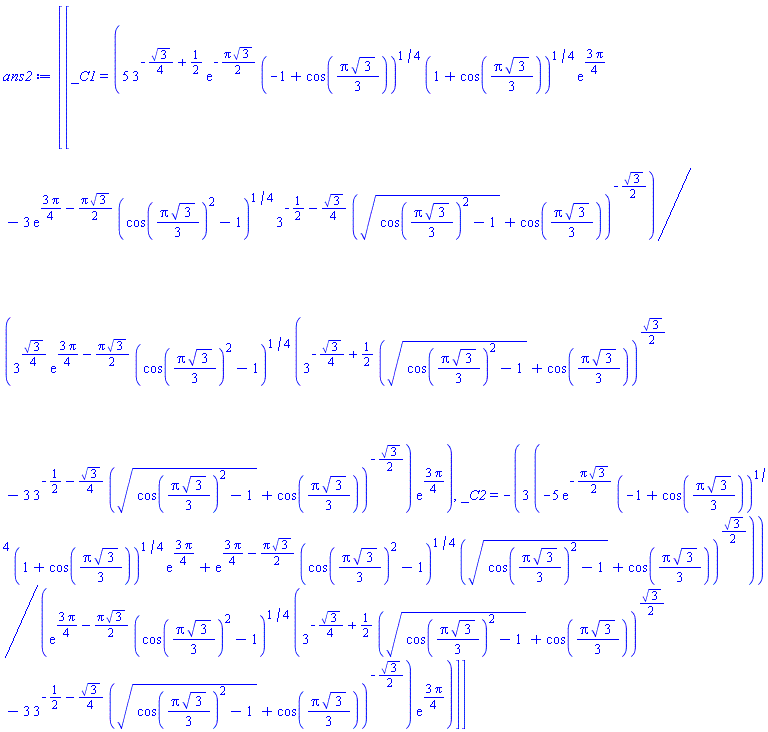 [[_C1 = (5*3^(-(1/4)*3^(1/2)+1/2)*exp(-(1/2)*Pi*3^(1/2))*(-1+cos((1/3)*Pi*3^(1/2)))^(1/4)*(1+cos((1/3)*Pi*3^(1/2)))^(1/4)*exp((3/4)*Pi)-3*exp((3/4)*Pi-(1/2)*Pi*3^(1/2))*(cos((1/3)*Pi*3^(1/2))^2-1)^(1/4)*3^(-1/2-(1/4)*3^(1/2))*((cos((1/3)*Pi*3^(1/2))^2-1)^(1/2)+cos((1/3)*Pi*3^(1/2)))^(-(1/2)*3^(1/2)))/(3^((1/4)*3^(1/2))*exp((3/4)*Pi-(1/2)*Pi*3^(1/2))*(cos((1/3)*Pi*3^(1/2))^2-1)^(1/4)*(3^(-(1/4)*3^(1/2)+1/2)*((cos((1/3)*Pi*3^(1/2))^2-1)^(1/2)+cos((1/3)*Pi*3^(1/2)))^((1/2)*3^(1/2))-3*3^(-1/2-(1/4)*3^(1/2))*((cos((1/3)*Pi*3^(1/2))^2-1)^(1/2)+cos((1/3)*Pi*3^(1/2)))^(-(1/2)*3^(1/2)))*exp((3/4)*Pi)), _C2 = -3*(-5*exp(-(1/2)*Pi*3^(1/2))*(-1+cos((1/3)*Pi*3^(1/2)))^(1/4)*(1+cos((1/3)*Pi*3^(1/2)))^(1/4)*exp((3/4)*Pi)+exp((3/4)*Pi-(1/2)*Pi*3^(1/2))*(cos((1/3)*Pi*3^(1/2))^2-1)^(1/4)*((cos((1/3)*Pi*3^(1/2))^2-1)^(1/2)+cos((1/3)*Pi*3^(1/2)))^((1/2)*3^(1/2)))/(exp((3/4)*Pi-(1/2)*Pi*3^(1/2))*(cos((1/3)*Pi*3^(1/2))^2-1)^(1/4)*(3^(-(1/4)*3^(1/2)+1/2)*((cos((1/3)*Pi*3^(1/2))^2-1)^(1/2)+cos((1/3)*Pi*3^(1/2)))^((1/2)*3^(1/2))-3*3^(-1/2-(1/4)*3^(1/2))*((cos((1/3)*Pi*3^(1/2))^2-1)^(1/2)+cos((1/3)*Pi*3^(1/2)))^(-(1/2)*3^(1/2)))*exp((3/4)*Pi))]]