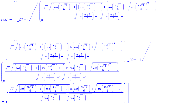 [[_C1 = 4/(exp(3^(1/2)*((cos((1/6)*Pi*3^(1/2))-1)*(cos((1/6)*Pi*3^(1/2))+1))^(1/2)*ln(cos((1/6)*Pi*3^(1/2))+(cos((1/6)*Pi*3^(1/2))^2-1)^(1/2))/((cos((1/6)*Pi*3^(1/2))-1)^(1/2)*(cos((1/6)*Pi*3^(1/2))+1)^(1/2)))-exp(-3^(1/2)*((cos((1/6)*Pi*3^(1/2))-1)*(cos((1/6)*Pi*3^(1/2))+1))^(1/2)*ln(cos((1/6)*Pi*3^(1/2))+(cos((1/6)*Pi*3^(1/2))^2-1)^(1/2))/((cos((1/6)*Pi*3^(1/2))-1)^(1/2)*(cos((1/6)*Pi*3^(1/2))+1)^(1/2)))), _C2 = -4/(exp(3^(1/2)*((cos((1/6)*Pi*3^(1/2))-1)*(cos((1/6)*Pi*3^(1/2))+1))^(1/2)*ln(cos((1/6)*Pi*3^(1/2))+(cos((1/6)*Pi*3^(1/2))^2-1)^(1/2))/((cos((1/6)*Pi*3^(1/2))-1)^(1/2)*(cos((1/6)*Pi*3^(1/2))+1)^(1/2)))-exp(-3^(1/2)*((cos((1/6)*Pi*3^(1/2))-1)*(cos((1/6)*Pi*3^(1/2))+1))^(1/2)*ln(cos((1/6)*Pi*3^(1/2))+(cos((1/6)*Pi*3^(1/2))^2-1)^(1/2))/((cos((1/6)*Pi*3^(1/2))-1)^(1/2)*(cos((1/6)*Pi*3^(1/2))+1)^(1/2))))]]