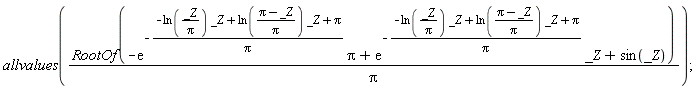 allvalues(RootOf(-exp(-(-ln(_Z/Pi)*_Z+ln((Pi-_Z)/Pi)*_Z+Pi)/Pi)*Pi+exp(-(-ln(_Z/Pi)*_Z+ln((Pi-_Z)/Pi)*_Z+Pi)/Pi)*_Z+sin(_Z))/Pi)