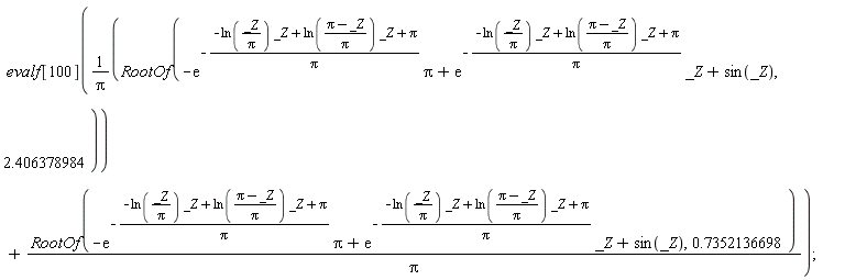evalf[100](RootOf(-exp(-(-ln(_Z/Pi)*_Z+ln((Pi-_Z)/Pi)*_Z+Pi)/Pi)*Pi+exp(-(-ln(_Z/Pi)*_Z+ln((Pi-_Z)/Pi)*_Z+Pi)/Pi)*_Z+sin(_Z), 2.406378984)/Pi+RootOf(-exp(-(-ln(_Z/Pi)*_Z+ln((Pi-_Z)/Pi)*_Z+Pi)/Pi)*Pi+exp(-(-ln(_Z/Pi)*_Z+ln((Pi-_Z)/Pi)*_Z+Pi)/Pi)*_Z+sin(_Z), .7352136698)/Pi)