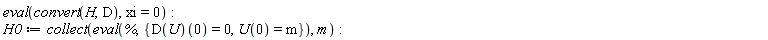 eval(convert(H, D), xi = 0); H0 := collect(eval(%, {U(0) = m, (D(U))(0) = 0}), m)
