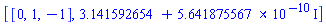 [[0, 1, -1], 3.141592654+0.5641875567e-9*I]