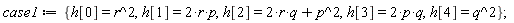 case1 := {h[0] = r^2, h[1] = 2*r*p, h[2] = p^2+2*q*r, h[3] = 2*p*q, h[4] = q^2}