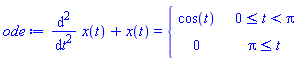 ode := diff(x(t), t, t)+x(t) = piecewise(0 <= t and t < Pi, cos(t), Pi <= t, 0)
