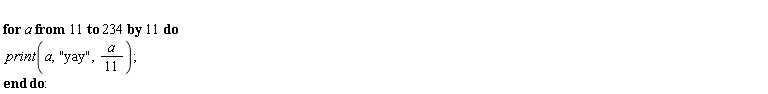 for a from 11 by 11 to 234 do print(a, "yay", (1/11)*a) end do