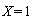 X = 1