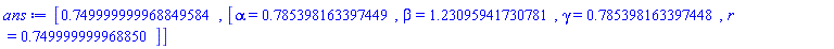 [.749999999968849584, [alpha = HFloat(0.7853981633974485), beta = HFloat(1.230959417307807), gamma = HFloat(0.7853981633974483), r = HFloat(0.7499999999688496)]]