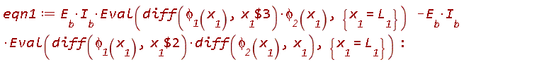 eqn1 := E__b*I__b*(Eval((diff(`&phi;__1`(x__1), `$`(x__1, 3)))*`&phi;__2`(x__1), {x__1 = L__1}))-E__b*I__b*(Eval((diff(`&phi;__1`(x__1), `$`(x__1, 2)))*(diff(`&phi;__2`(x__1), x__1)), {x__1 = L__1}))