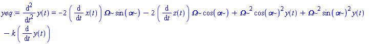 yeq := diff(y(t), `$`(t, 2)) = -2*(diff(x(t), t))*Omega*sin(alpha)-2*(diff(z(t), t))*Omega*cos(alpha)+Omega^2*cos(alpha)^2*y(t)+Omega^2*sin(alpha)^2*y(t)-k*(diff(y(t), t))